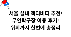 서울 실내 액티비티 추천! 무인탁구장 이용 후기! 위치까지 한번에 총정리