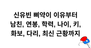 신유빈 삐약이 이유부터 남친, 연봉, 학력, 나이, 키, 화보, 다리, 최신 근황까지