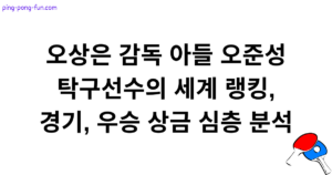 오상은 감독 아들 오준성 탁구선수의 세계 랭킹, 경기, 우승 상금 심층 분석