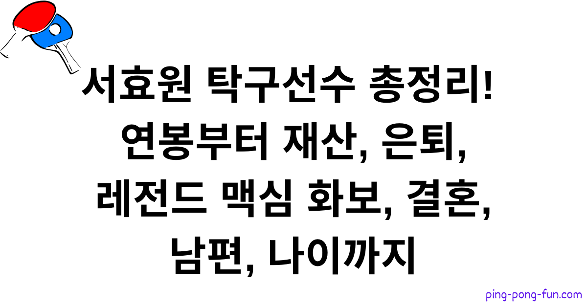서효원 탁구선수 총정리! 연봉부터 재산, 은퇴, 레전드 맥심 화보, 결혼, 남편, 나이까지