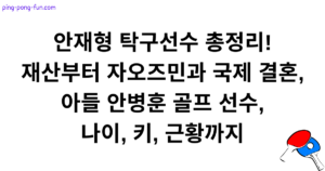 안재형 탁구선수 총정리! 재산부터 자오즈민과 국제 결혼, 아들 안병훈 골프 선수, 나이, 키, 근황까지