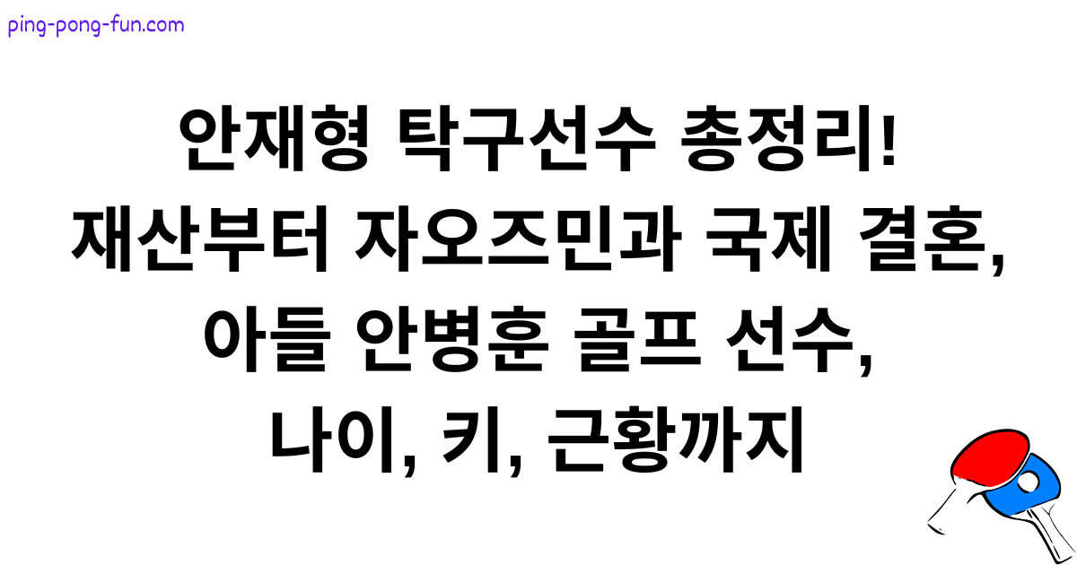 안재형 탁구선수 총정리! 재산부터 자오즈민과 국제 결혼, 아들 안병훈 골프 선수, 나이, 키, 근황까지