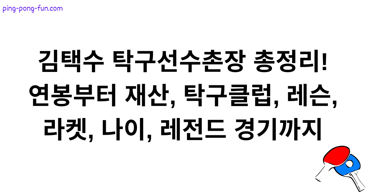 김택수 탁구선수촌장 총정리! 연봉부터 재산, 탁구클럽, 레슨, 라켓, 나이, 레전드 경기까지
