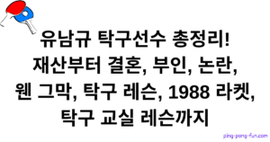 유남규 탁구선수 총정리! 재산부터 결혼, 부인, 논란, 웬 그막, 탁구 레슨, 1988 라켓, 탁구 교실 레슨까지