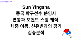 중국 탁구선수 쑨잉사 연봉과 포핸드 스윙 궤적, 체중 이동, 신유빈과의 경기 심층분석 Sun Yingsha