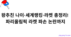 왕추친 나이·세계랭킹·라켓 총정리! 파리올림픽 라켓 파손 논란까지