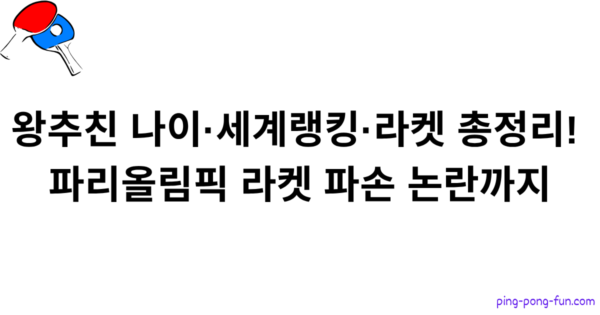 왕추친 나이·세계랭킹·라켓 총정리! 파리올림픽 라켓 파손 논란까지