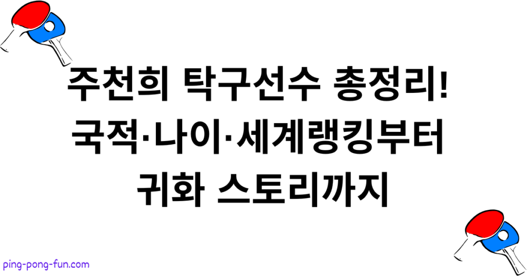 주천희 탁구선수 총정리! 국적·나이·세계랭킹부터 귀화 스토리까지