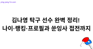 김나영 탁구 선수 완벽 정리! 나이·랭킹·프로필과 쑨잉사 접전까지